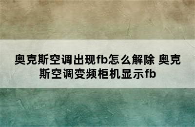 奥克斯空调出现fb怎么解除 奥克斯空调变频柜机显示fb